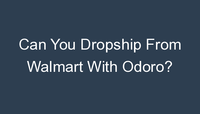 You are currently viewing Can You Dropship From Walmart With Odoro?
