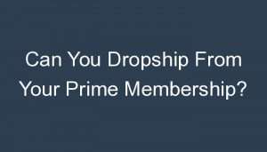 Read more about the article Can You Dropship From Your Prime Membership?