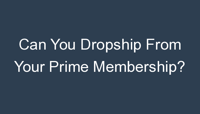 You are currently viewing Can You Dropship From Your Prime Membership?