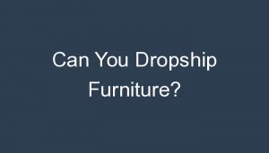 Read more about the article Can You Dropship Furniture?