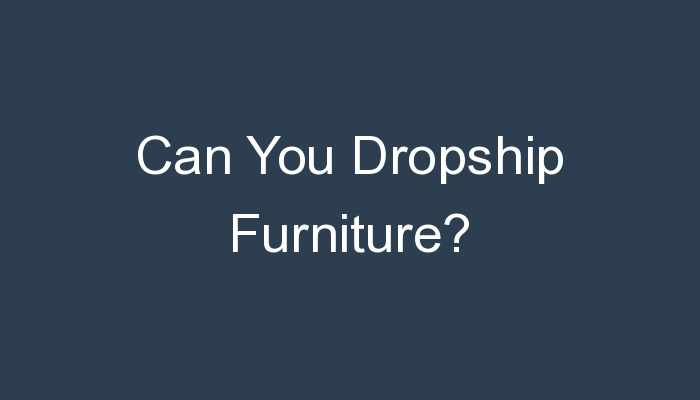 You are currently viewing Can You Dropship Furniture?