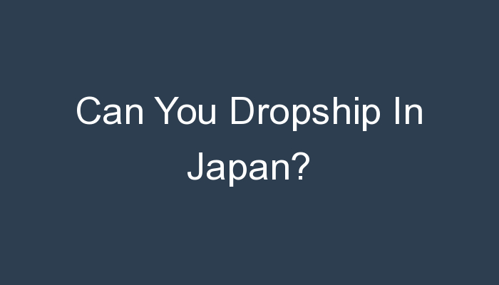 You are currently viewing Can You Dropship In Japan?
