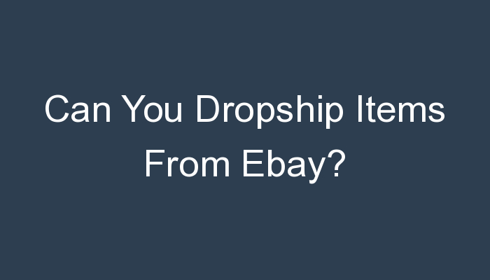 You are currently viewing Can You Dropship Items From Ebay?