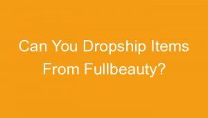 Read more about the article Can You Dropship Items From Fullbeauty?