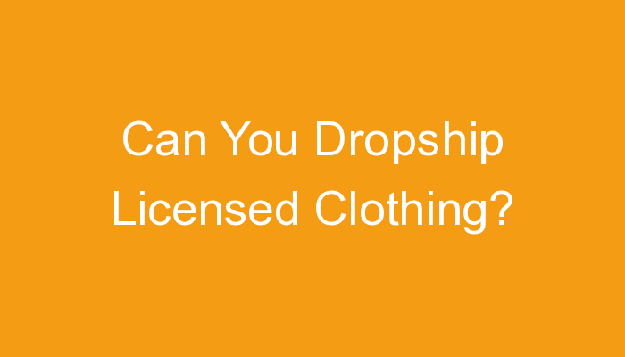 You are currently viewing Can You Dropship Licensed Clothing?