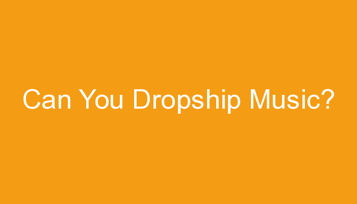 You are currently viewing Can You Dropship Music?