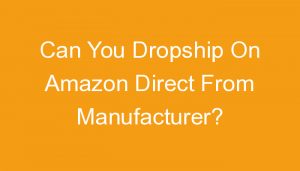 Read more about the article Can You Dropship On Amazon Direct From Manufacturer?