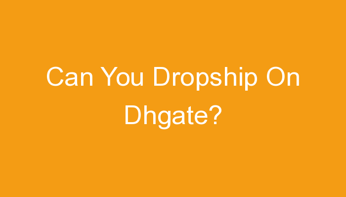 You are currently viewing Can You Dropship On Dhgate?