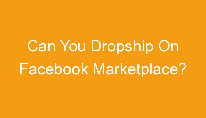 You are currently viewing Can You Dropship On Facebook Marketplace?