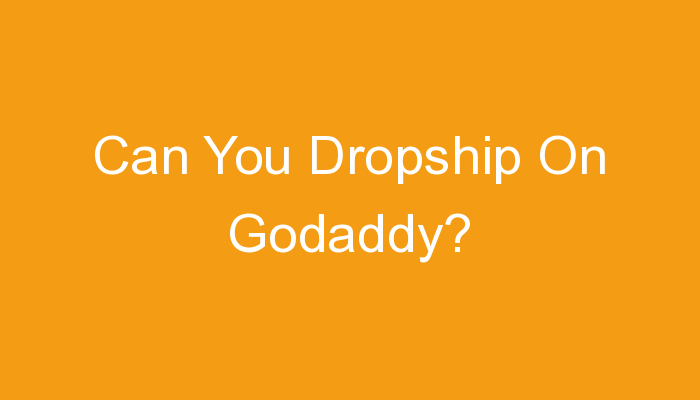 You are currently viewing Can You Dropship On Godaddy?
