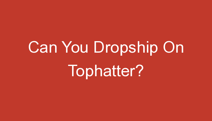 You are currently viewing Can You Dropship On Tophatter?