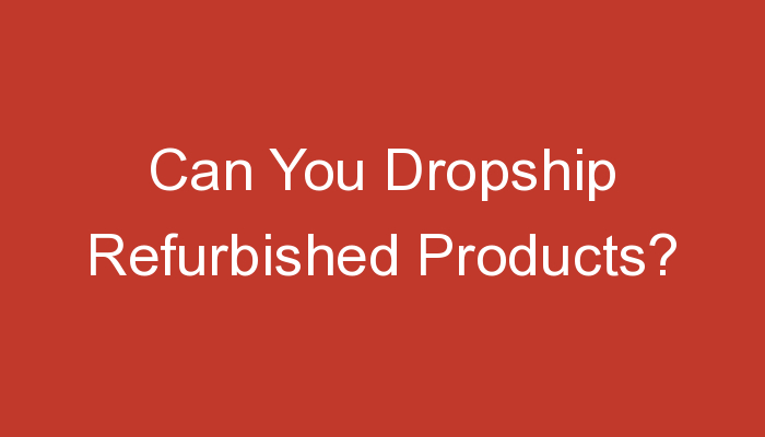You are currently viewing Can You Dropship Refurbished Products?