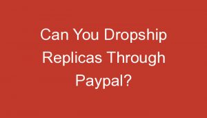Read more about the article Can You Dropship Replicas Through Paypal?