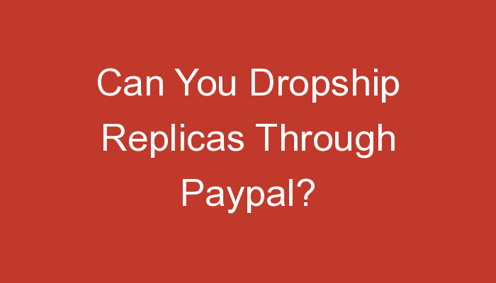You are currently viewing Can You Dropship Replicas Through Paypal?