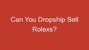 Read more about the article Can You Dropship Sell Rolexs?