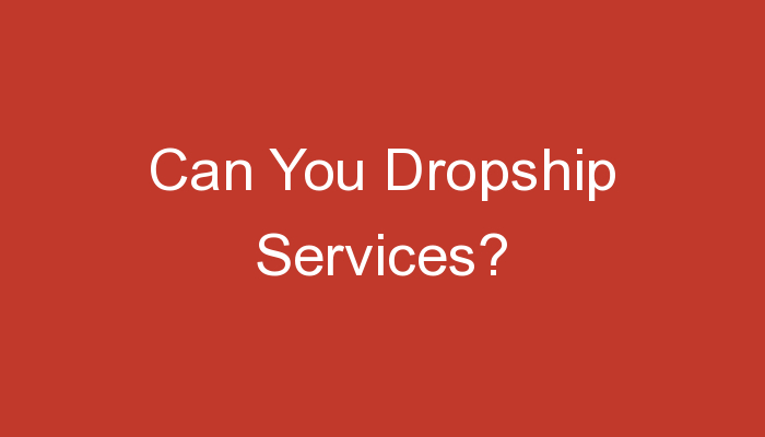 You are currently viewing Can You Dropship Services?