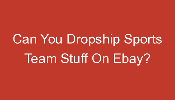 You are currently viewing Can You Dropship Sports Team Stuff On Ebay?