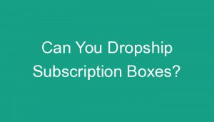 Read more about the article Can You Dropship Subscription Boxes?