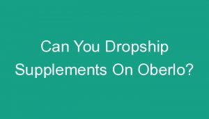 Read more about the article Can You Dropship Supplements On Oberlo?