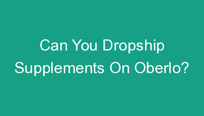You are currently viewing Can You Dropship Supplements On Oberlo?