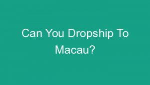 Read more about the article Can You Dropship To Macau?