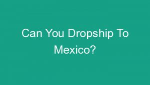 Read more about the article Can You Dropship To Mexico?
