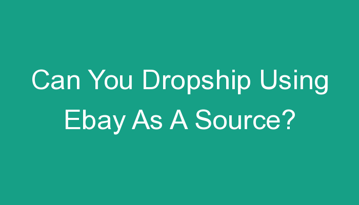 You are currently viewing Can You Dropship Using Ebay As A Source?