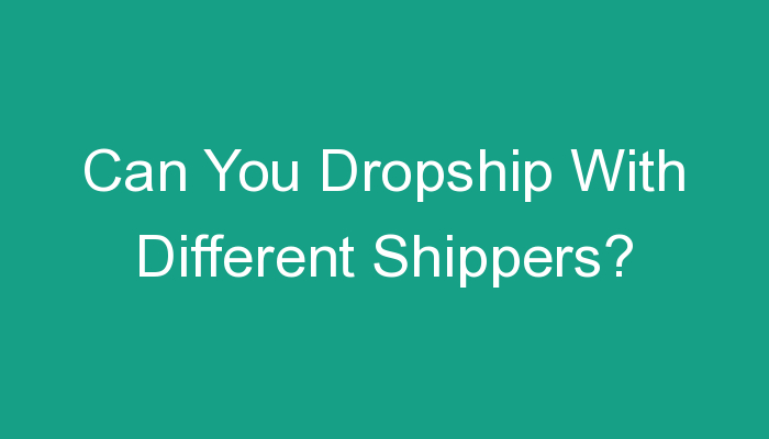 You are currently viewing Can You Dropship With Different Shippers?
