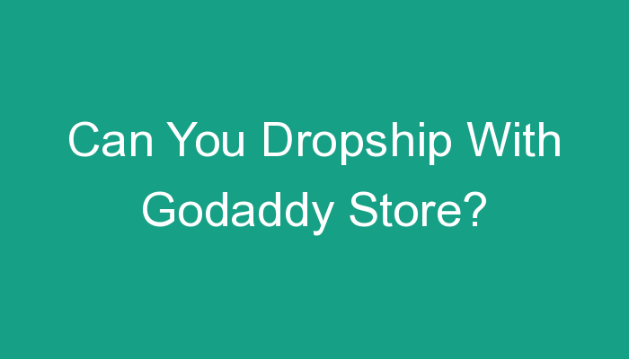 You are currently viewing Can You Dropship With Godaddy Store?