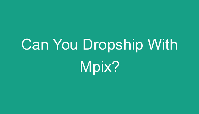 You are currently viewing Can You Dropship With Mpix?