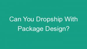Read more about the article Can You Dropship With Package Design?