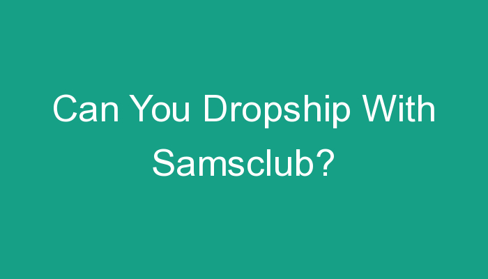 You are currently viewing Can You Dropship With Samsclub?