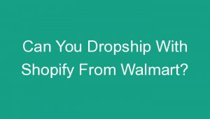 Read more about the article Can You Dropship With Shopify From Walmart?