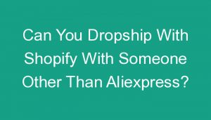 Read more about the article Can You Dropship With Shopify With Someone Other Than Aliexpress?