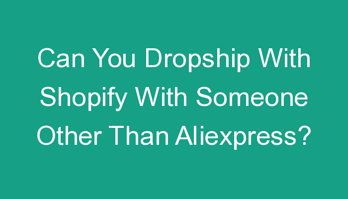 You are currently viewing Can You Dropship With Shopify With Someone Other Than Aliexpress?