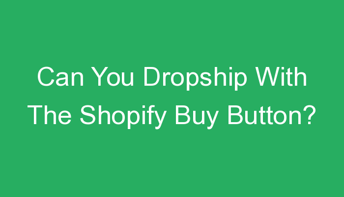 You are currently viewing Can You Dropship With The Shopify Buy Button?