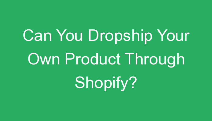You are currently viewing Can You Dropship Your Own Product Through Shopify?