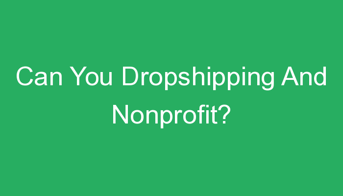 You are currently viewing Can You Dropshipping And Nonprofit?