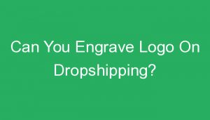 Read more about the article Can You Engrave Logo On Dropshipping?