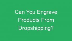 Read more about the article Can You Engrave Products From Dropshipping?