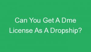 Read more about the article Can You Get A Dme License As A Dropship?