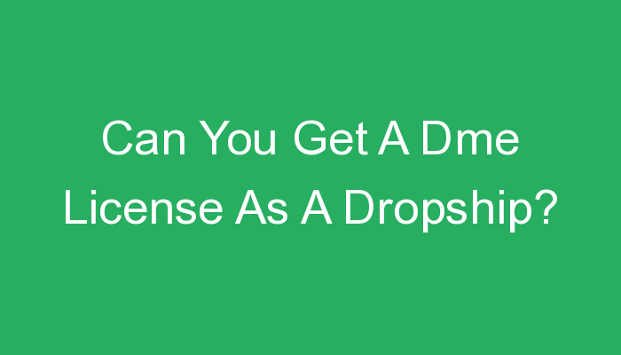 You are currently viewing Can You Get A Dme License As A Dropship?