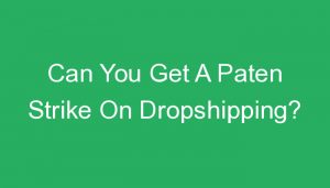 Read more about the article Can You Get A Paten Strike On Dropshipping?