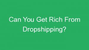 Read more about the article Can You Get Rich From Dropshipping?