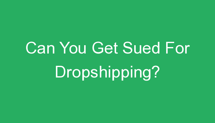 You are currently viewing Can You Get Sued For Dropshipping?