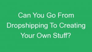 Read more about the article Can You Go From Dropshipping To Creating Your Own Stuff?