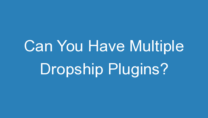 You are currently viewing Can You Have Multiple Dropship Plugins?