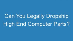 Read more about the article Can You Legally Dropship High End Computer Parts?