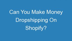 Read more about the article Can You Make Money Dropshipping On Shopify?
