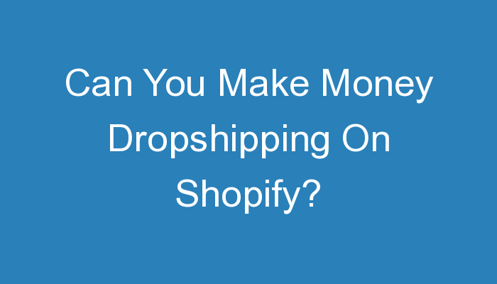 You are currently viewing Can You Make Money Dropshipping On Shopify?